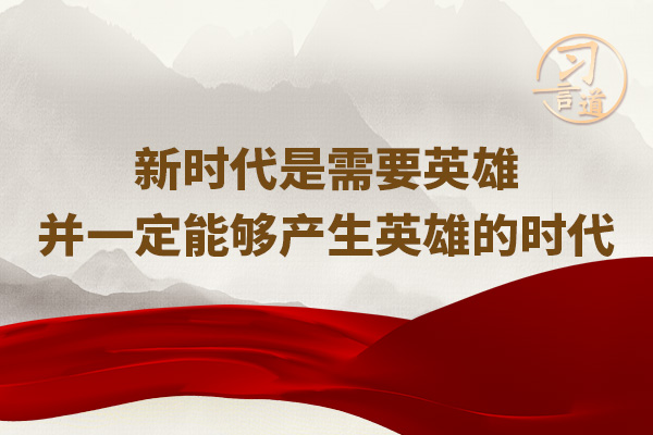 習(xí)言道｜新時代是需要英雄并一定能夠產(chǎn)生英雄的時代	